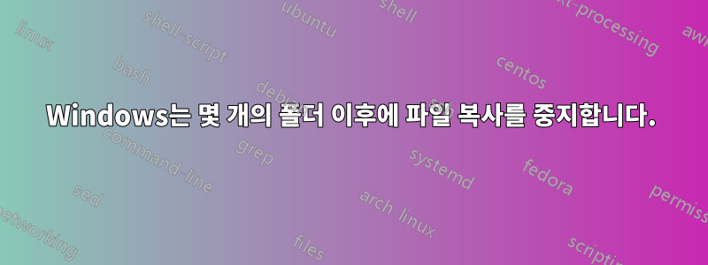 Windows는 몇 개의 폴더 이후에 파일 복사를 중지합니다.