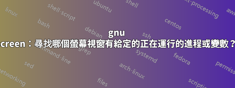 gnu screen：尋找哪個螢幕視窗有給定的正在運行的進程或變數？