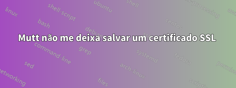 Mutt não me deixa salvar um certificado SSL