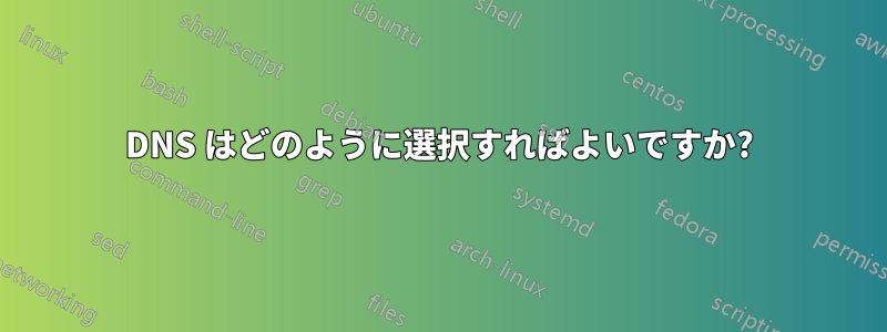 DNS はどのように選択すればよいですか?