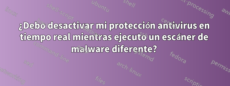 ¿Debo desactivar mi protección antivirus en tiempo real mientras ejecuto un escáner de malware diferente?