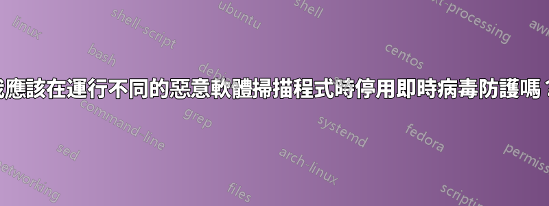 我應該在運行不同的惡意軟體掃描程式時停用即時病毒防護嗎？