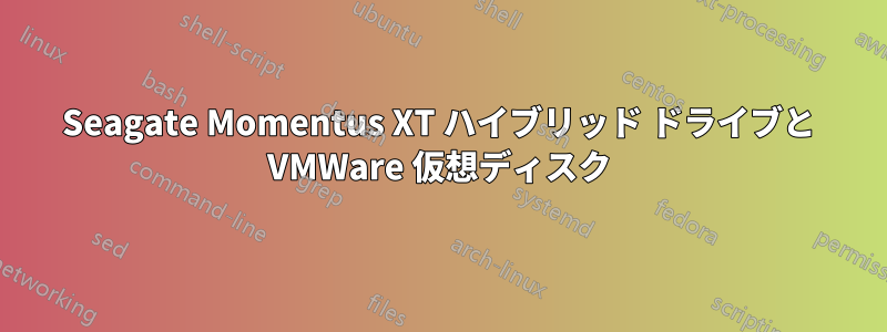 Seagate Momentus XT ハイブリッド ドライブと VMWare 仮想ディスク