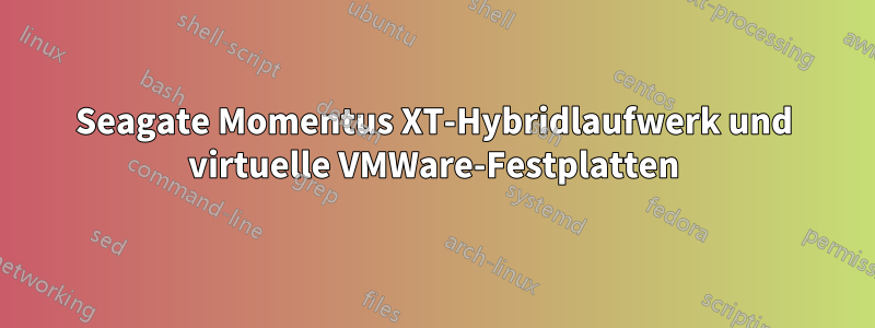 Seagate Momentus XT-Hybridlaufwerk und virtuelle VMWare-Festplatten