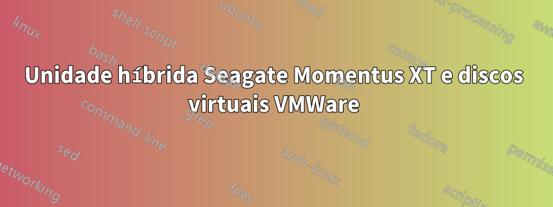 Unidade híbrida Seagate Momentus XT e discos virtuais VMWare