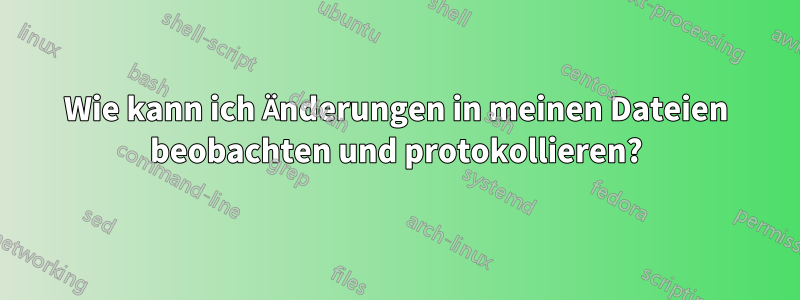 Wie kann ich Änderungen in meinen Dateien beobachten und protokollieren?