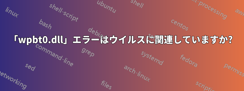 「wpbt0.dll」エラーはウイルスに関連していますか?
