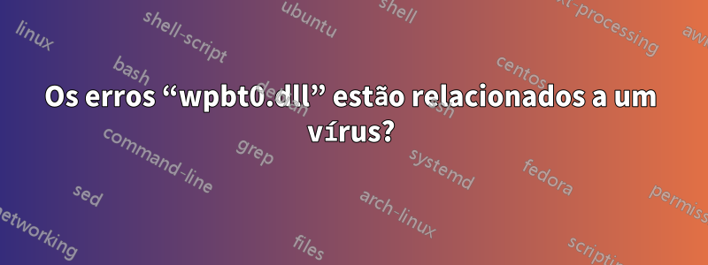 Os erros “wpbt0.dll” estão relacionados a um vírus?