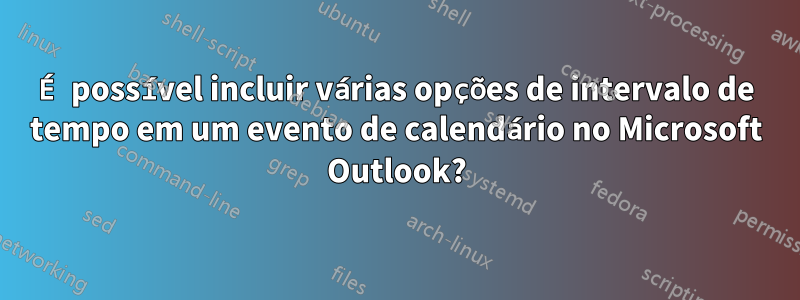 É possível incluir várias opções de intervalo de tempo em um evento de calendário no Microsoft Outlook?