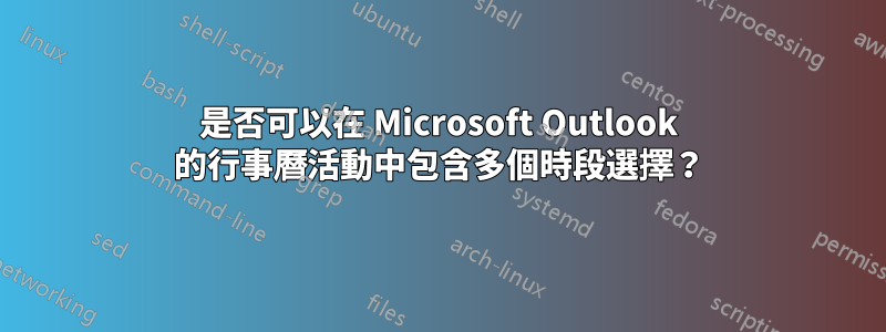 是否可以在 Microsoft Outlook 的行事曆活動中包含多個時段選擇？