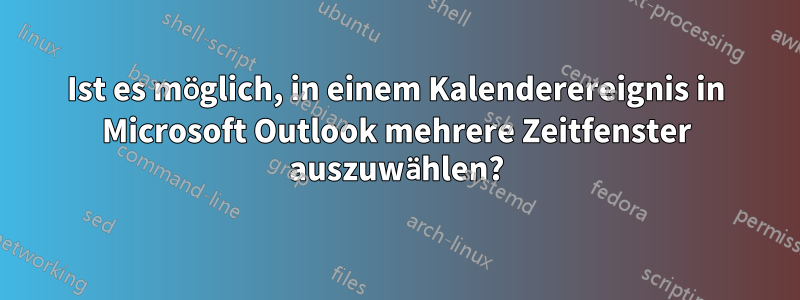 Ist es möglich, in einem Kalenderereignis in Microsoft Outlook mehrere Zeitfenster auszuwählen?