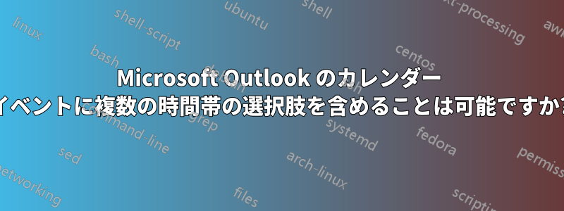 Microsoft Outlook のカレンダー イベントに複数の時間帯の選択肢を含めることは可能ですか?