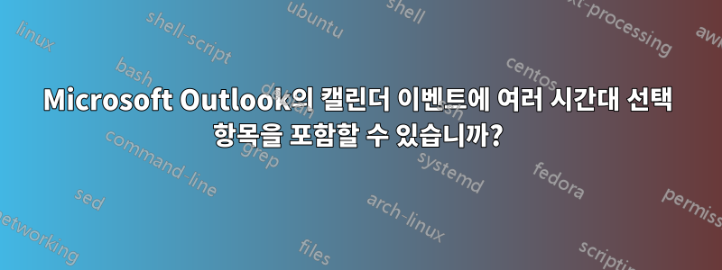 Microsoft Outlook의 캘린더 이벤트에 여러 시간대 선택 항목을 포함할 수 있습니까?
