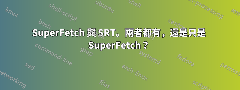 SuperFetch 與 SRT。兩者都有，還是只是 SuperFetch？