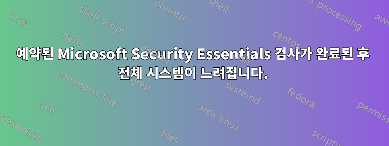 예약된 Microsoft Security Essentials 검사가 완료된 후 전체 시스템이 느려집니다.