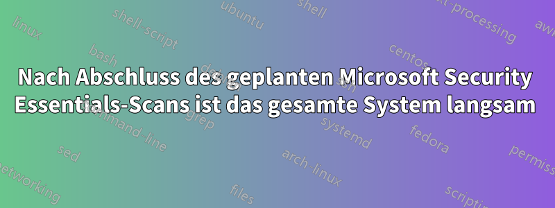 Nach Abschluss des geplanten Microsoft Security Essentials-Scans ist das gesamte System langsam