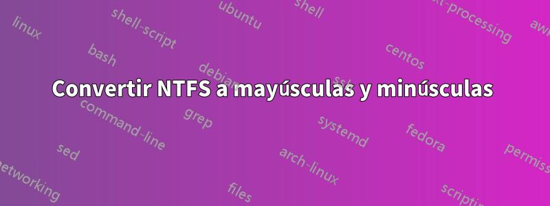 Convertir NTFS a mayúsculas y minúsculas
