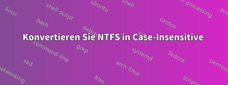 Konvertieren Sie NTFS in Case-Insensitive
