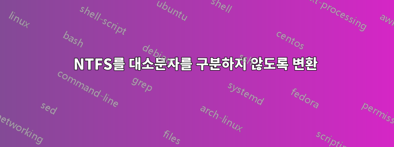 NTFS를 대소문자를 구분하지 않도록 변환
