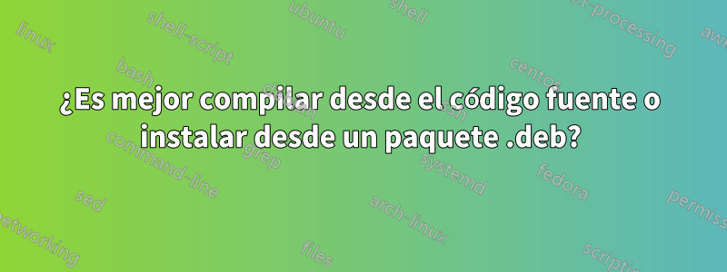 ¿Es mejor compilar desde el código fuente o instalar desde un paquete .deb?