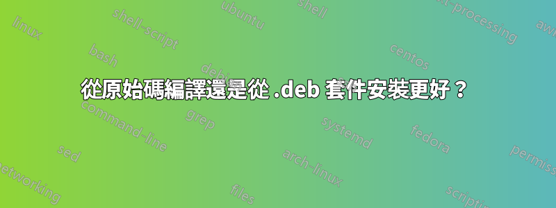 從原始碼編譯還是從 .deb 套件安裝更好？