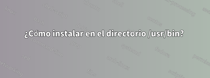 ¿Cómo instalar en el directorio /usr/bin?