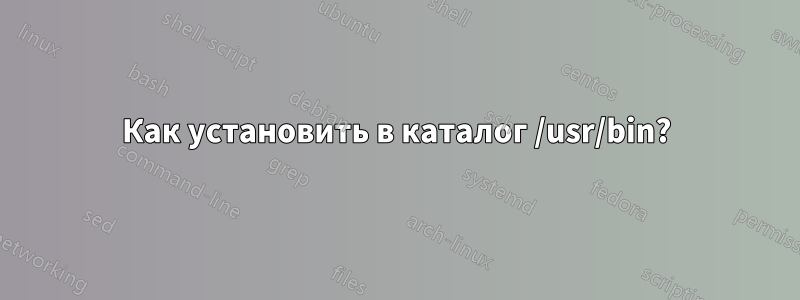 Как установить в каталог /usr/bin?