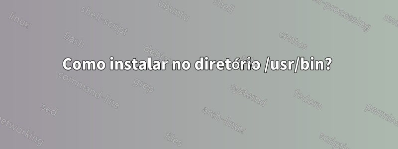 Como instalar no diretório /usr/bin?