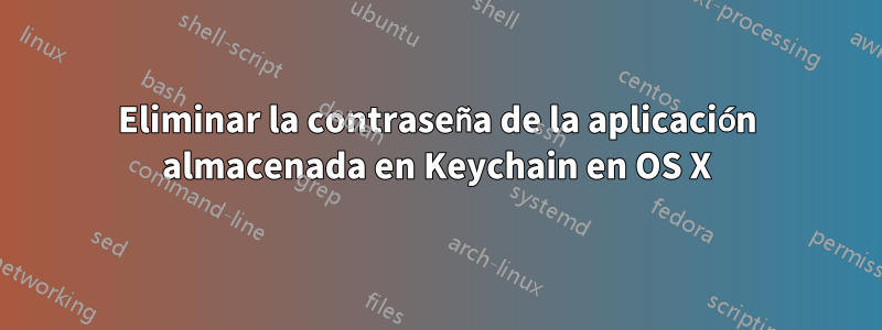 Eliminar la contraseña de la aplicación almacenada en Keychain en OS X
