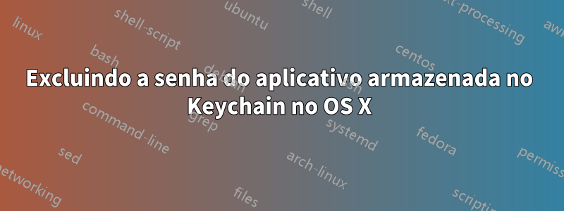 Excluindo a senha do aplicativo armazenada no Keychain no OS X