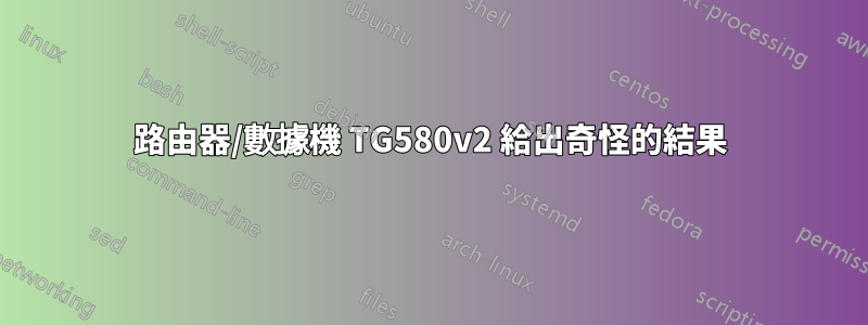 路由器/數據機 TG580v2 給出奇怪的結果