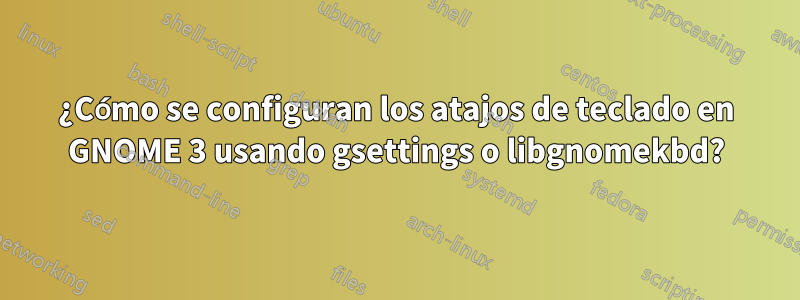 ¿Cómo se configuran los atajos de teclado en GNOME 3 usando gsettings o libgnomekbd?