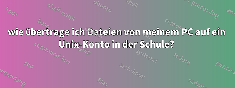 wie übertrage ich Dateien von meinem PC auf ein Unix-Konto in der Schule?