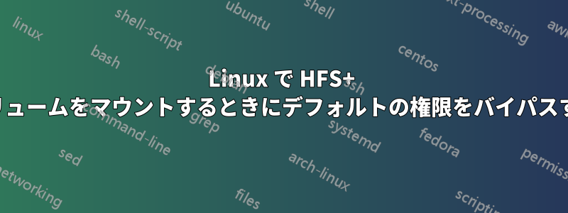 Linux で HFS+ ボリュームをマウントするときにデフォルトの権限をバイパスする