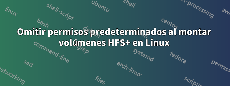 Omitir permisos predeterminados al montar volúmenes HFS+ en Linux