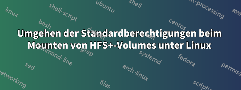 Umgehen der Standardberechtigungen beim Mounten von HFS+-Volumes unter Linux