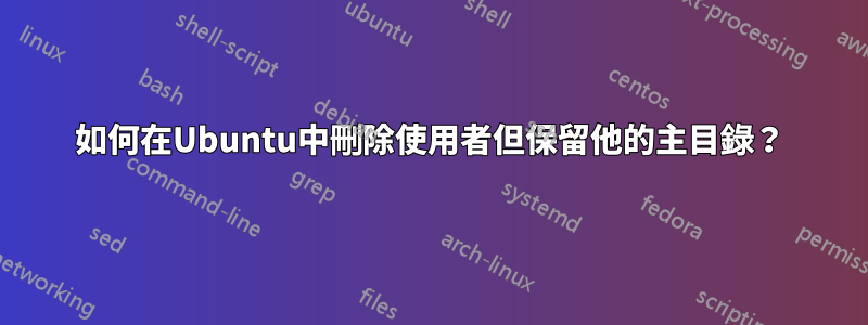 如何在Ubuntu中刪除使用者但保留他的主目錄？