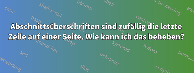 Abschnittsüberschriften sind zufällig die letzte Zeile auf einer Seite. Wie kann ich das beheben?