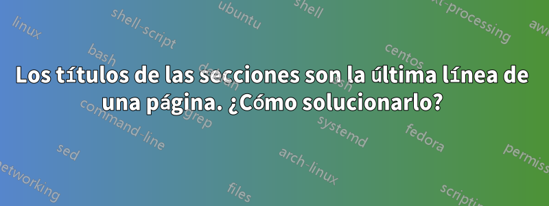 Los títulos de las secciones son la última línea de una página. ¿Cómo solucionarlo?