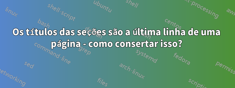 Os títulos das seções são a última linha de uma página - como consertar isso?