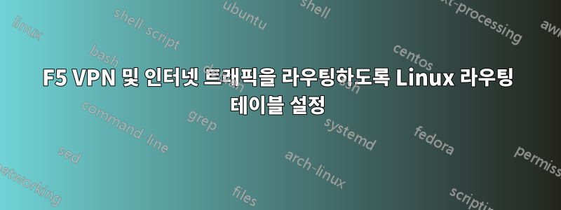 F5 VPN 및 인터넷 트래픽을 라우팅하도록 Linux 라우팅 테이블 설정