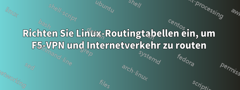 Richten Sie Linux-Routingtabellen ein, um F5-VPN und Internetverkehr zu routen