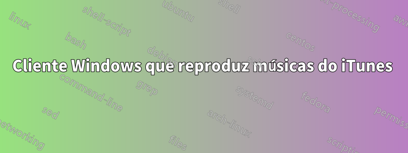 Cliente Windows que reproduz músicas do iTunes