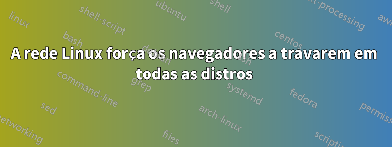 A rede Linux força os navegadores a travarem em todas as distros