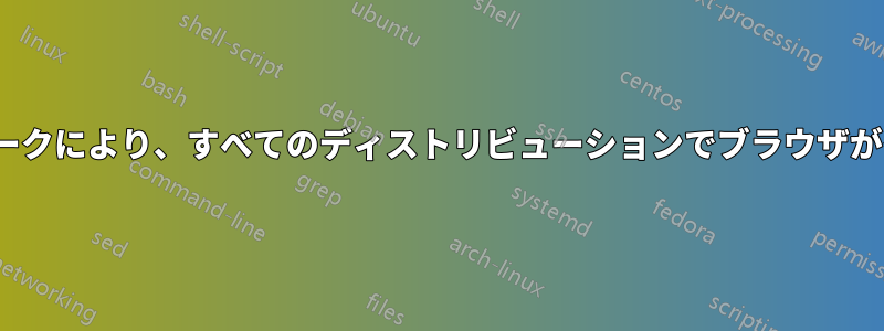 Linuxネットワークにより、すべてのディストリビューションでブラウザがクラッシュする