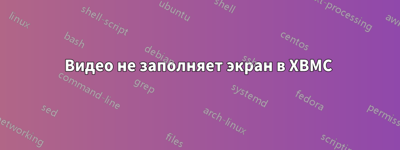 Видео не заполняет экран в XBMC