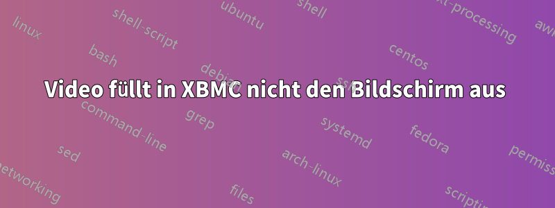 Video füllt in XBMC nicht den Bildschirm aus
