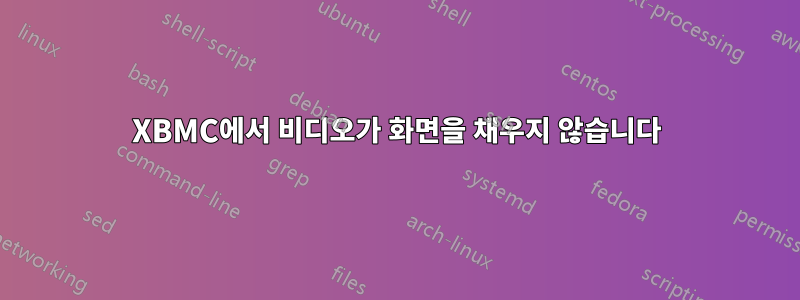 XBMC에서 비디오가 화면을 채우지 않습니다