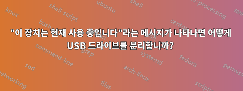 "이 장치는 현재 사용 중입니다"라는 메시지가 나타나면 어떻게 USB 드라이브를 분리합니까?