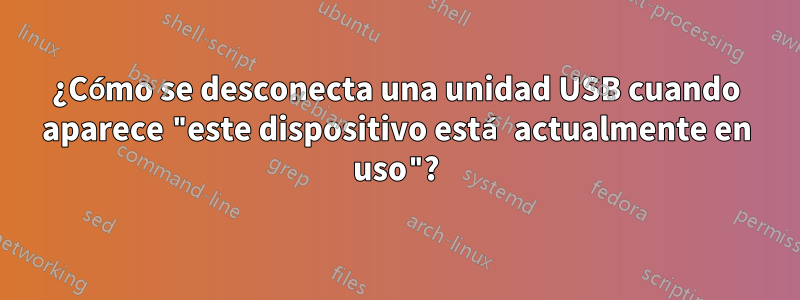 ¿Cómo se desconecta una unidad USB cuando aparece "este dispositivo está actualmente en uso"?